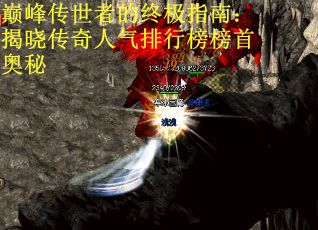 巅峰传世者的终极指南:揭晓传奇人气排行榜榜首奥秘 巅峰传世者的终极指南:揭晓传奇人气排行榜榜首奥秘