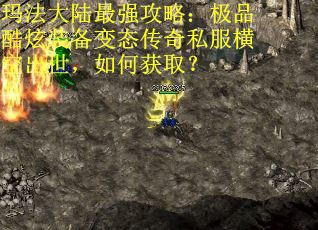 玛法大陆最强攻略：极品酷炫装备变态传奇私服横空出世，如何获取？