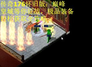 传奇176怀旧版:巅峰皇城等你征战,极品装备轻松获取全攻略 传奇176怀旧版:巅峰皇城等你征战,极品装备轻松获取全攻略