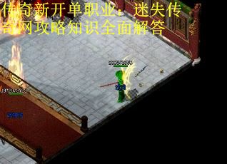 传奇新开单职业:迷失传奇网攻略知识全面解答 传奇新开单职业:迷失传奇网攻略知识全面解答