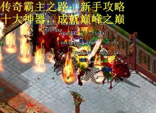 传奇霸主之路：新手攻略十大神器，成就巅峰之巅