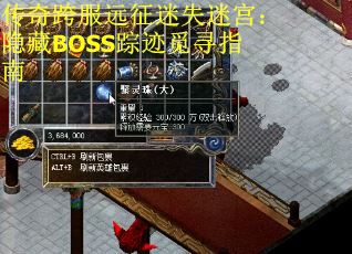 传奇跨服远征迷失迷宫:隐藏BOSS踪迹觅寻指南 传奇跨服远征迷失迷宫:隐藏BOSS踪迹觅寻指南