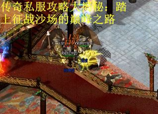 传奇私服攻略大揭秘:踏上征战沙场的巅峰之路 传奇私服攻略大揭秘:踏上征战沙场的巅峰之路