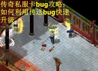 传奇私服卡bug攻略:如何利用传送bug快速升级 传奇私服卡bug攻略:如何利用传送bug快速升级