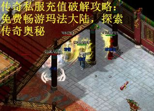 传奇私服充值破解攻略：免费畅游玛法大陆，探索传奇奥秘