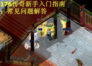 176传奇新手入门指南:常见问题解答 176传奇新手入门指南:常见问题解答