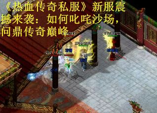 《热血传奇私服》新服震撼来袭:如何叱咤沙场,问鼎传奇巅峰 《热血传奇私服》新服震撼来袭:如何叱咤沙场,问鼎传奇巅峰