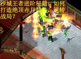 沙城王者进阶秘籍:如何打造绝顶赤月装备,逆转战局? 沙城王者进阶秘籍:如何打造绝顶赤月装备,逆转战局?