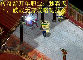 传奇新开单职业:独霸天下,破敌无方攻略初探 传奇新开单职业:独霸天下,破敌无方攻略初探