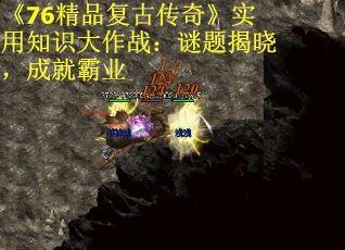 《76精品复古传奇》实用知识大作战：谜题揭晓，成就霸业