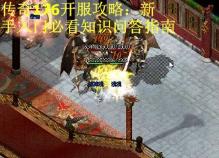 传奇176开服攻略：新手入门必看知识问答指南