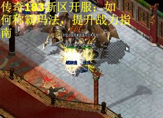 传奇183新区开服:如何称霸玛法,提升战力指南 传奇183新区开服:如何称霸玛法,提升战力指南