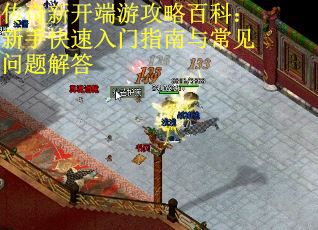 传奇新开端游攻略百科:新手快速入门指南与常见问题解答 传奇新开端游攻略百科:新手快速入门指南与常见问题解答