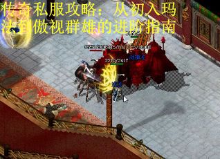 传奇私服攻略:从初入玛法到傲视群雄的进阶指南 传奇私服攻略:从初入玛法到傲视群雄的进阶指南