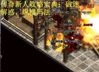 传奇新人攻略宝典：破迷解惑，纵横玛法