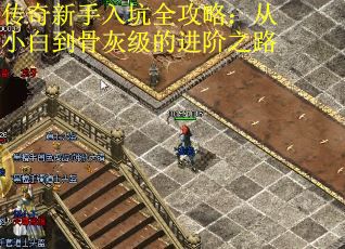 传奇新手入坑全攻略：从小白到骨灰级的进阶之路