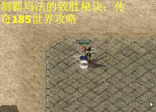 制霸玛法的致胜秘诀：传奇185世界攻略