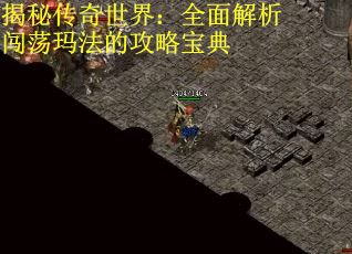 揭秘传奇世界：全面解析闯荡玛法的攻略宝典