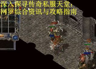 深入探寻传奇私服天堂：网罗综合资讯与攻略指南