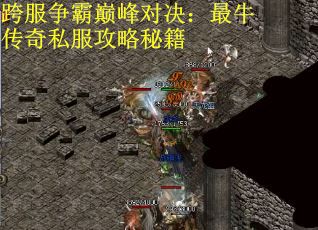 跨服争霸巅峰对决:最牛传奇私服攻略秘籍 跨服争霸巅峰对决:最牛传奇私服攻略秘籍