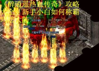 《醉逍遥热血传奇》攻略大全：新手小白如何称霸玛法大陆