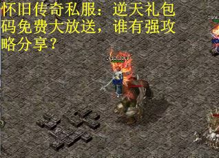 怀旧传奇私服:逆天礼包码免费大放送,谁有强攻略分享? 怀旧传奇私服:逆天礼包码免费大放送,谁有强攻略分享?