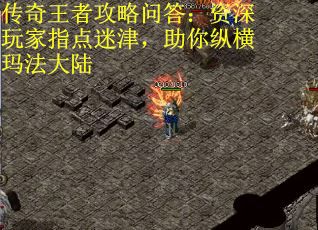 传奇王者攻略问答:资深玩家指点迷津,助你纵横玛法大陆 传奇王者攻略问答:资深玩家指点迷津,助你纵横玛法大陆