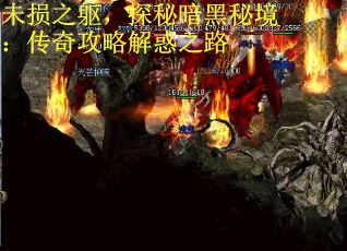 未损之躯,探秘暗黑秘境:传奇攻略解惑之路 未损之躯,探秘暗黑秘境:传奇攻略解惑之路