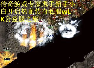 传奇游戏专家携手新手小白开启热血传奇私服wLK公益服之旅 传奇游戏专家携手新手小白开启热血传奇私服wLK公益服之旅