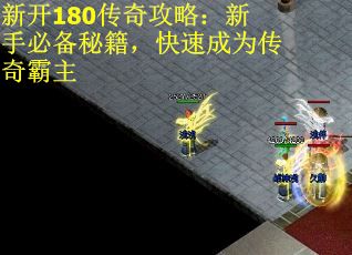 新开180传奇攻略:新手必备秘籍,快速成为传奇霸主 新开180传奇攻略:新手必备秘籍,快速成为传奇霸主