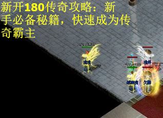 新开180传奇攻略:新手必备秘籍,快速成为传奇霸主 新开180传奇攻略:新手必备秘籍,快速成为传奇霸主