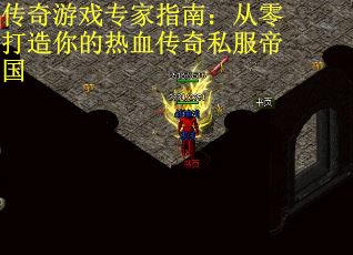 传奇游戏专家指南：从零打造你的热血传奇私服帝国