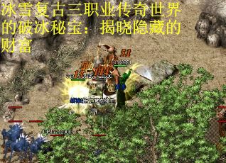 冰雪复古三职业传奇世界的破冰秘宝:揭晓隐藏的财富 冰雪复古三职业传奇世界的破冰秘宝:揭晓隐藏的财富