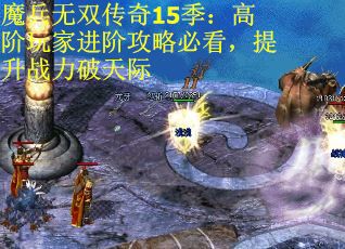 魔兵无双传奇15季:高阶玩家进阶攻略必看,提升战力破天际 魔兵无双传奇15季:高阶玩家进阶攻略必看,提升战力破天际