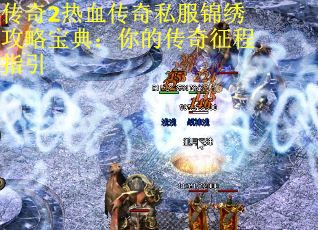 传奇2热血传奇私服锦绣攻略宝典：你的传奇征程指引