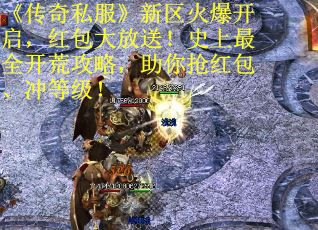 《传奇私服》新区火爆开启,红包大放送!史上最全开荒攻略,助你抢红包、冲等级! 《传奇私服》新区火爆开启,红包大放送!史上最全开荒攻略,助你抢红包、冲等级!