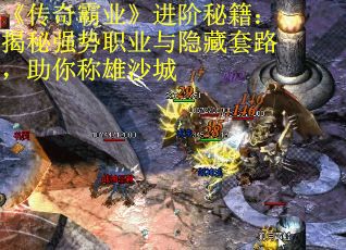 《传奇霸业》进阶秘籍:揭秘强势职业与隐藏套路,助你称雄沙城 《传奇霸业》进阶秘籍:揭秘强势职业与隐藏套路,助你称雄沙城