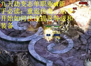 九天劫变态单职业sf新手必读：重返传奇，从零开始如何快速提升等级和装备