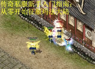 传奇私服新手入门指南：从零开始征服玛法大陆