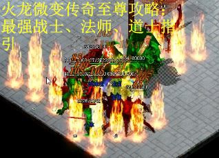 火龙微变传奇至尊攻略:最强战士、法师、道士指引 火龙微变传奇至尊攻略:最强战士、法师、道士指引