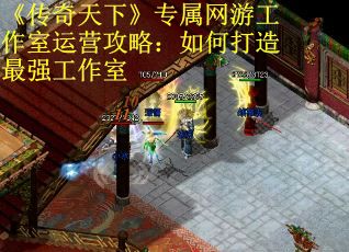 《传奇天下》专属网游工作室运营攻略:如何打造最强工作室 《传奇天下》专属网游工作室运营攻略:如何打造最强工作室