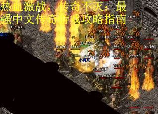 热血激战,传奇不灭:最强中文传奇游戏攻略指南 热血激战,传奇不灭:最强中文传奇游戏攻略指南