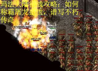 玛法大陆征战攻略:如何称霸屠龙盛世,谱写不朽传奇 玛法大陆征战攻略:如何称霸屠龙盛世,谱写不朽传奇