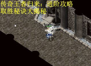 传奇王者归来：进阶攻略取胜秘诀大揭秘