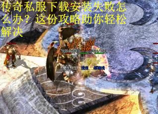 传奇私服下载安装失败怎么办?这份攻略助你轻松解决 传奇私服下载安装失败怎么办?这份攻略助你轻松解决