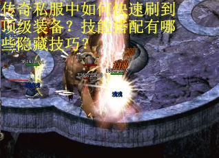 传奇私服中如何快速刷到顶级装备？技能搭配有哪些隐藏技巧？