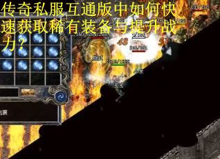 传奇私服互通版中如何快速获取稀有装备与提升战力？