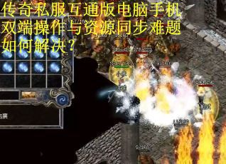 传奇私服互通版电脑手机双端操作与资源同步难题如何解决？