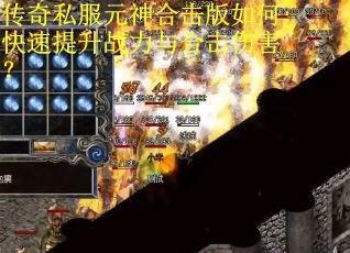 传奇私服元神合击版如何快速提升战力与合击伤害？
