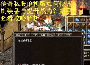 传奇私服单机版如何快速刷装备与提升战力?新手必看攻略解析 传奇私服单机版如何快速刷装备与提升战力?新手必看攻略解析
